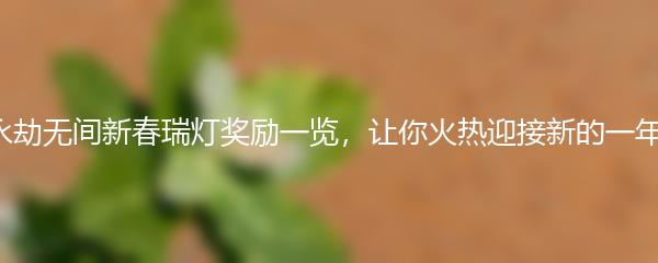 永劫无间新春瑞灯奖励一览，让你火热迎接新的一年！