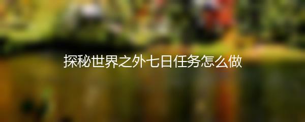 探秘世界之外七日任务怎么做