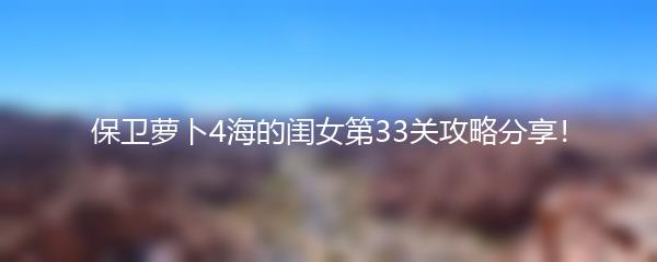 保卫萝卜4海的闺女第33关攻略分享！