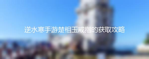 逆水寒手游楚相玉戒指的获取攻略