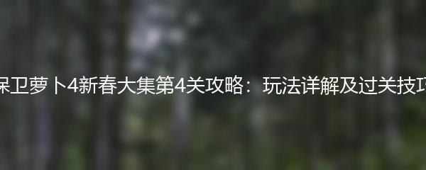 保卫萝卜4新春大集第4关攻略：玩法详解及过关技巧