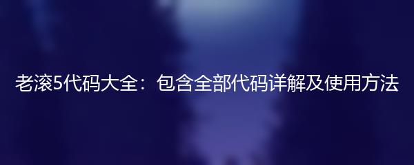 老滚5代码大全：包含全部代码详解及使用方法