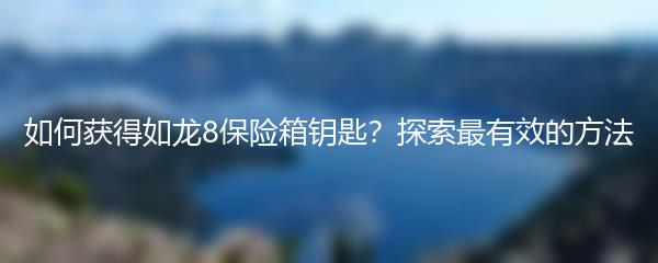 如何获得如龙8保险箱钥匙？探索最有效的方法