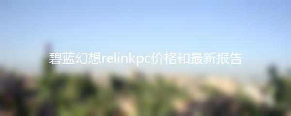 碧蓝幻想relinkpc价格和最新报告