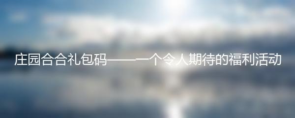 庄园合合礼包码——一个令人期待的福利活动