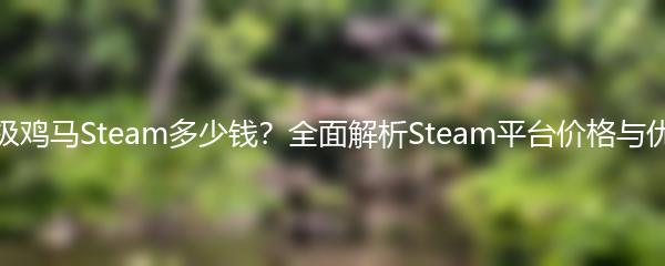 超级鸡马Steam多少钱？全面解析Steam平台价格与优惠