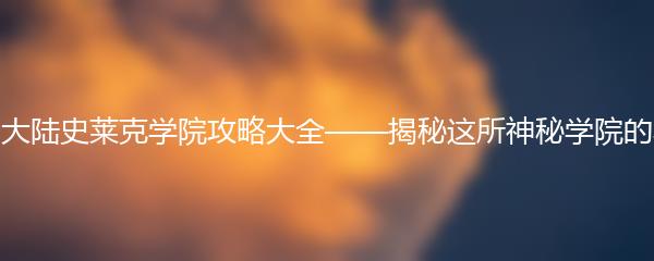 斗罗大陆史莱克学院攻略大全——揭秘这所神秘学院的秘密