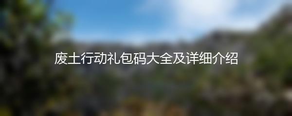 废土行动礼包码大全及详细介绍