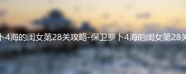 保卫萝卜4海的闺女第28关攻略-保卫萝卜4海的闺女第28关怎么过