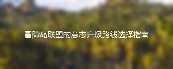 冒险岛联盟的意志升级路线选择指南