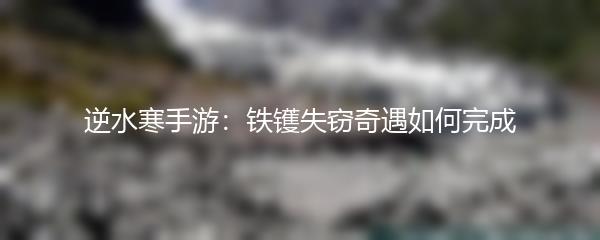 逆水寒手游：铁镬失窃奇遇如何完成