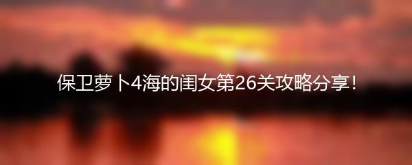 保卫萝卜4海的闺女第26关攻略分享！