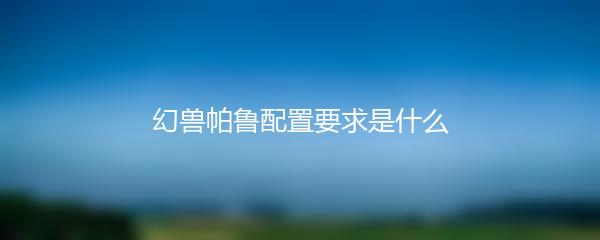 幻兽帕鲁配置要求是什么