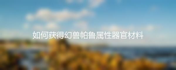如何获得幻兽帕鲁属性器官材料