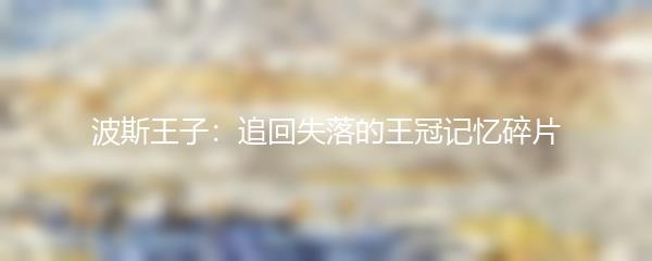 波斯王子：追回失落的王冠记忆碎片