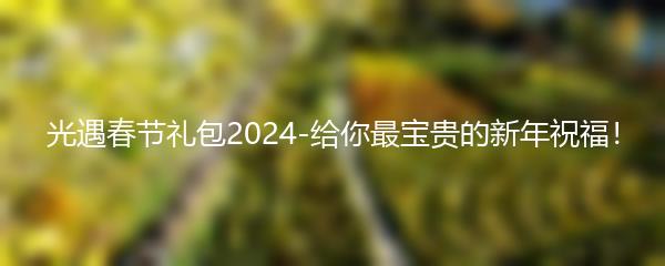 光遇春节礼包2024-给你最宝贵的新年祝福！