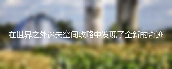 在世界之外迷失空间攻略中发现了全新的奇迹