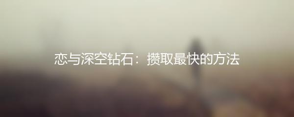 恋与深空钻石：攒取最快的方法