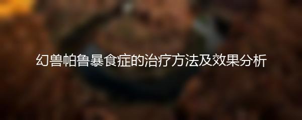 幻兽帕鲁暴食症的治疗方法及效果分析