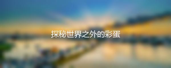 探秘世界之外的彩蛋