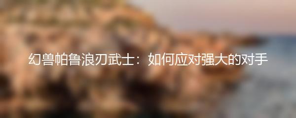 幻兽帕鲁浪刃武士：如何应对强大的对手