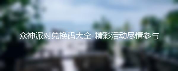 众神派对兑换码大全-精彩活动尽情参与