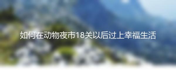 如何在动物夜市18关以后过上幸福生活