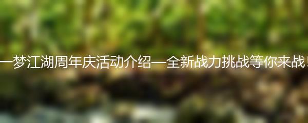 一梦江湖周年庆活动介绍—全新战力挑战等你来战！