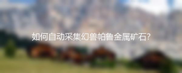 如何自动采集幻兽帕鲁金属矿石？
