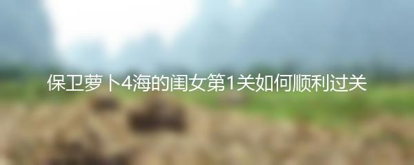 保卫萝卜4海的闺女第1关如何顺利过关