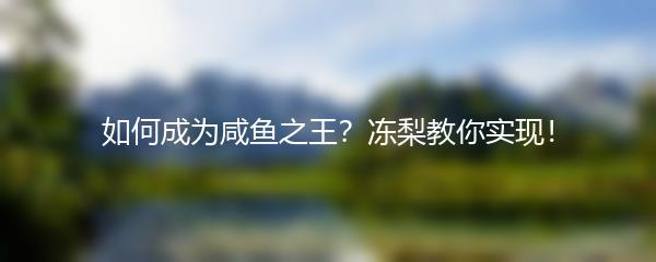 如何成为咸鱼之王？冻梨教你实现！