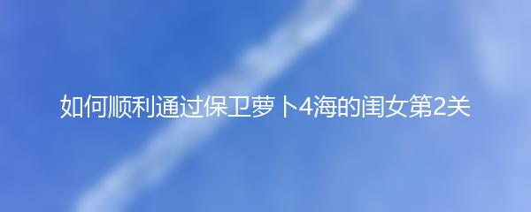 如何顺利通过保卫萝卜4海的闺女第2关