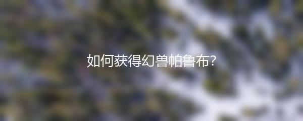 如何获得幻兽帕鲁布？