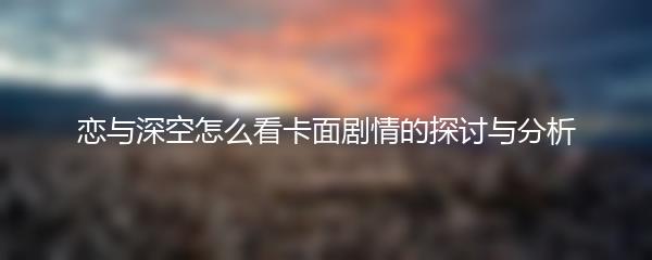 恋与深空怎么看卡面剧情的探讨与分析