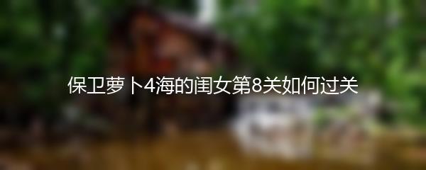 保卫萝卜4海的闺女第8关如何过关