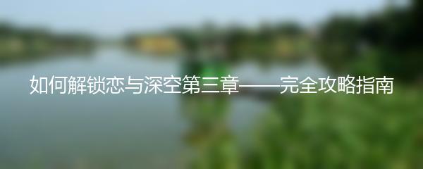 如何解锁恋与深空第三章——完全攻略指南