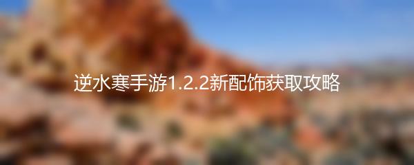 逆水寒手游1.2.2新配饰获取攻略