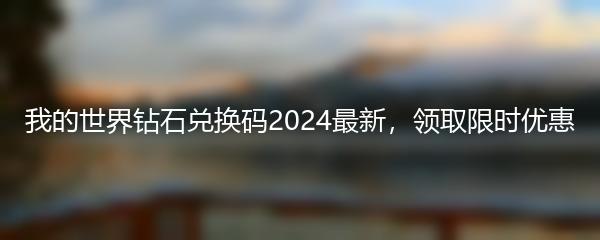 我的世界钻石兑换码2024最新，领取限时优惠