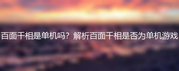 百面千相是单机吗？解析百面千相是否为单机游戏
