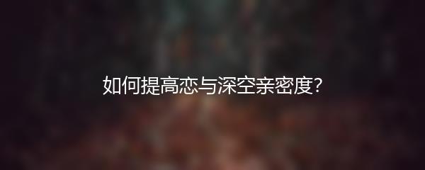 如何提高恋与深空亲密度？