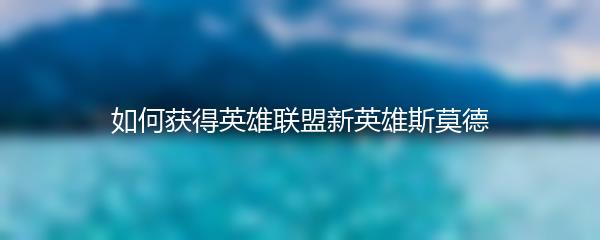 如何获得英雄联盟新英雄斯莫德