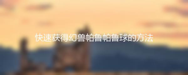 快速获得幻兽帕鲁帕鲁球的方法