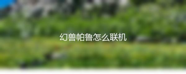 幻兽帕鲁怎么联机