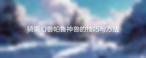 骑乘幻兽帕鲁神兽的技巧与方法