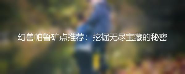 幻兽帕鲁矿点推荐：挖掘无尽宝藏的秘密