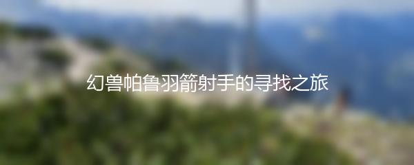 幻兽帕鲁羽箭射手的寻找之旅