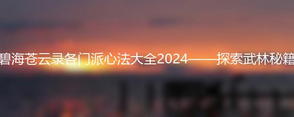 碧海苍云录各门派心法大全2024——探索武林秘籍
