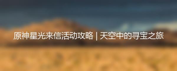 原神星光来信活动攻略 | 天空中的寻宝之旅