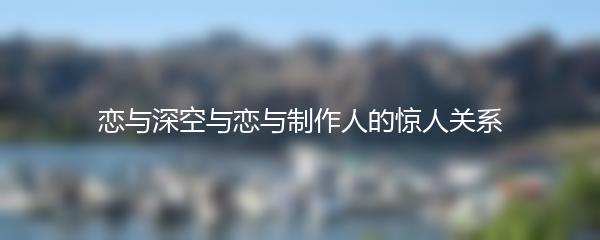恋与深空与恋与制作人的惊人关系