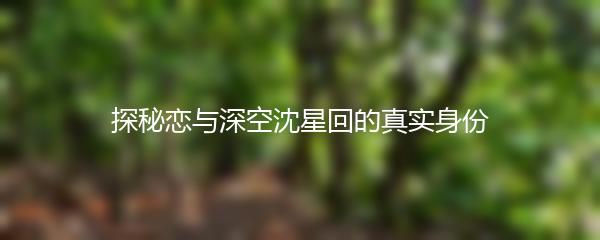 探秘恋与深空沈星回的真实身份